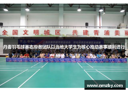 丹麦羽毛球赛志愿者团队以当地大学生为核心推动赛事顺利进行