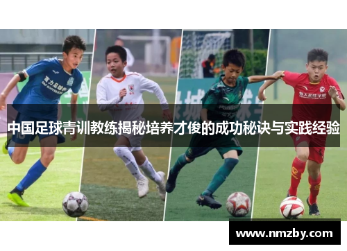 中国足球青训教练揭秘培养才俊的成功秘诀与实践经验
