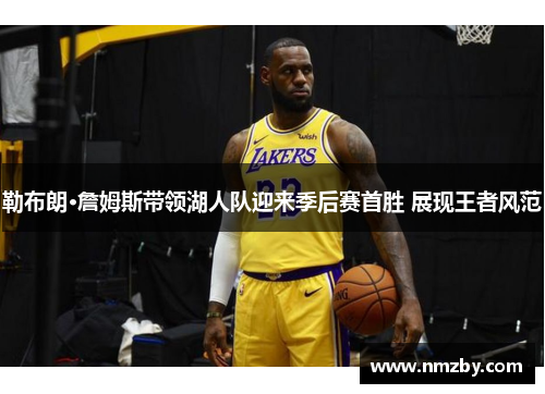 勒布朗·詹姆斯带领湖人队迎来季后赛首胜 展现王者风范