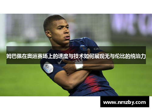 姆巴佩在奥运赛场上的速度与技术如何展现无与伦比的统治力