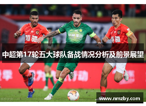 中超第17轮五大球队备战情况分析及前景展望