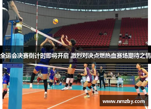 全运会决赛倒计时即将开启 激烈对决点燃热血赛场期待之情
