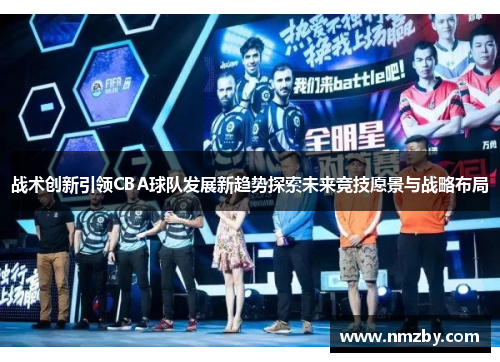 战术创新引领CBA球队发展新趋势探索未来竞技愿景与战略布局