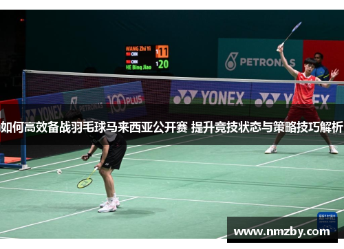 如何高效备战羽毛球马来西亚公开赛 提升竞技状态与策略技巧解析