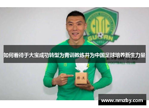 如何看待于大宝成功转型为青训教练并为中国足球培养新生力量