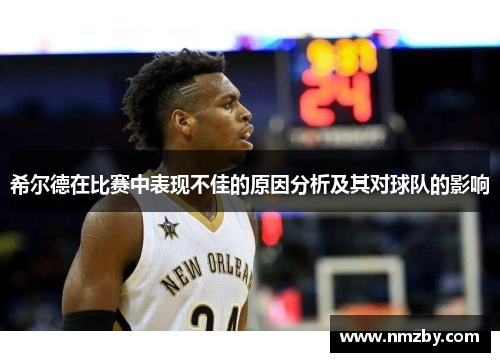 希尔德在比赛中表现不佳的原因分析及其对球队的影响