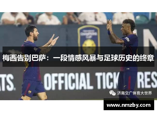 梅西告别巴萨：一段情感风暴与足球历史的终章
