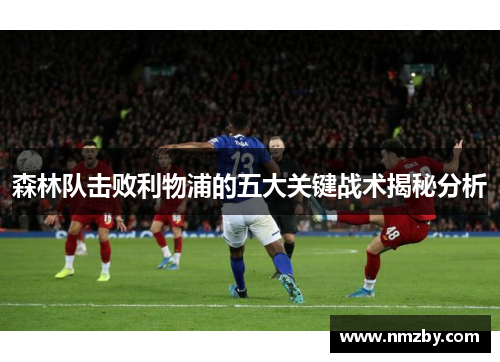 森林队击败利物浦的五大关键战术揭秘分析