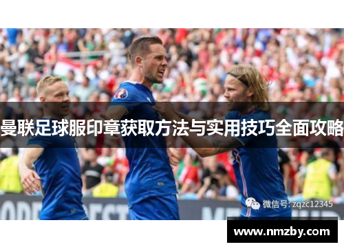 曼联足球服印章获取方法与实用技巧全面攻略