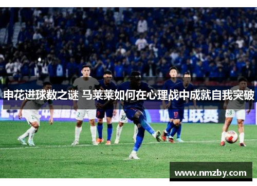 申花进球数之谜 马莱莱如何在心理战中成就自我突破