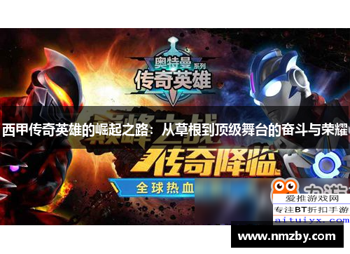 西甲传奇英雄的崛起之路：从草根到顶级舞台的奋斗与荣耀