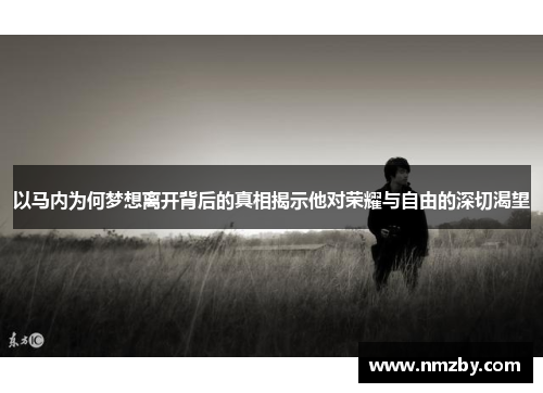 以马内为何梦想离开背后的真相揭示他对荣耀与自由的深切渴望