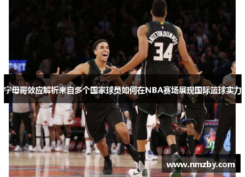 字母哥效应解析来自多个国家球员如何在NBA赛场展现国际篮球实力 字母哥效应解析来自多个国家球员如何在NBA赛场展现国际篮球实力