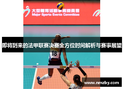 即将到来的法甲联赛决赛全方位时间解析与赛事展望 即将到来的法甲联赛决赛全方位时间解析与赛事展望