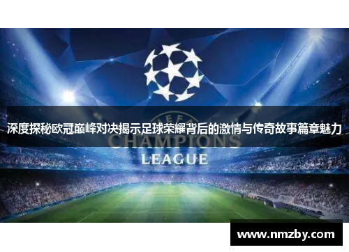 深度探秘欧冠巅峰对决揭示足球荣耀背后的激情与传奇故事篇章魅力