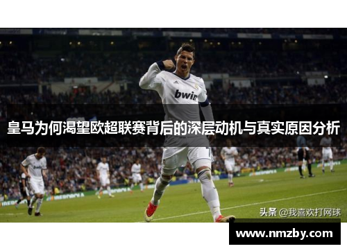 皇马为何渴望欧超联赛背后的深层动机与真实原因分析 皇马为何渴望欧超联赛背后的深层动机与真实原因分析