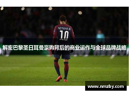 解密巴黎圣日耳曼豪购背后的商业运作与全球品牌战略