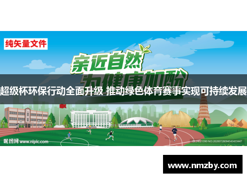 超级杯环保行动全面升级 推动绿色体育赛事实现可持续发展